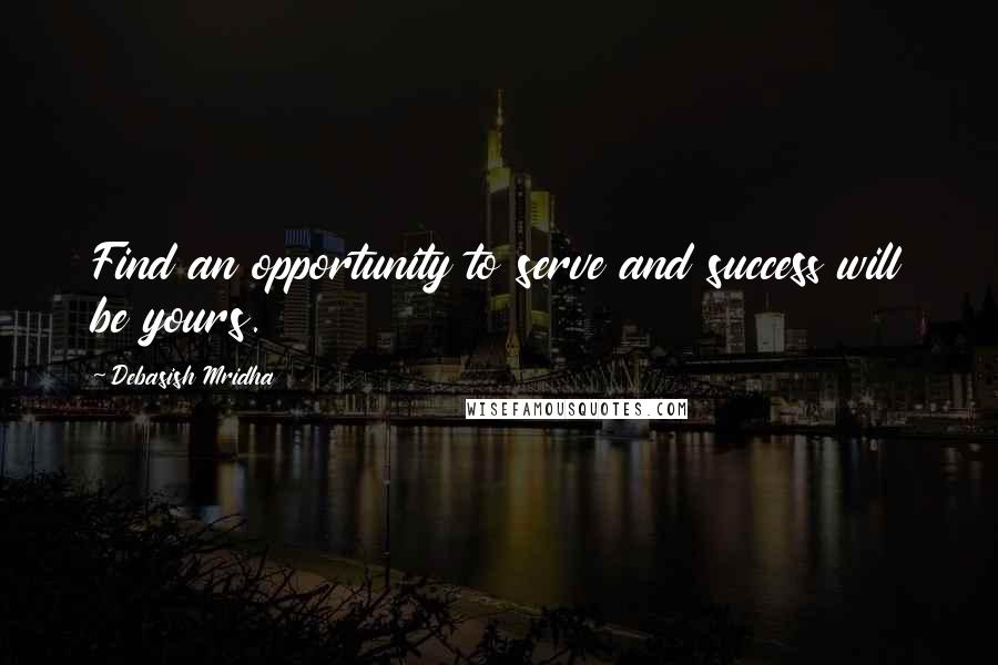 Debasish Mridha Quotes: Find an opportunity to serve and success will be yours.