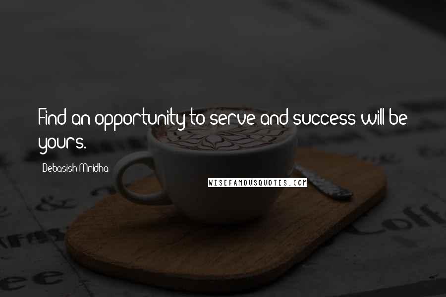 Debasish Mridha Quotes: Find an opportunity to serve and success will be yours.