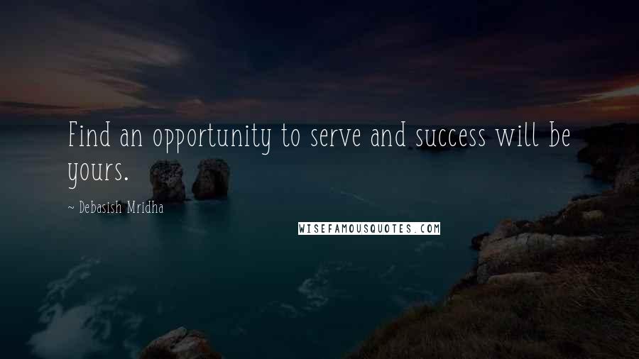 Debasish Mridha Quotes: Find an opportunity to serve and success will be yours.