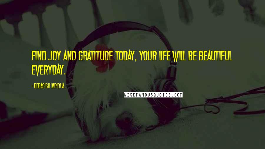 Debasish Mridha Quotes: Find joy and gratitude today, your life will be beautiful everyday.