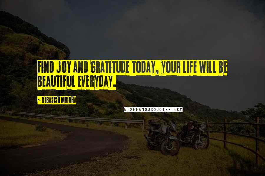 Debasish Mridha Quotes: Find joy and gratitude today, your life will be beautiful everyday.