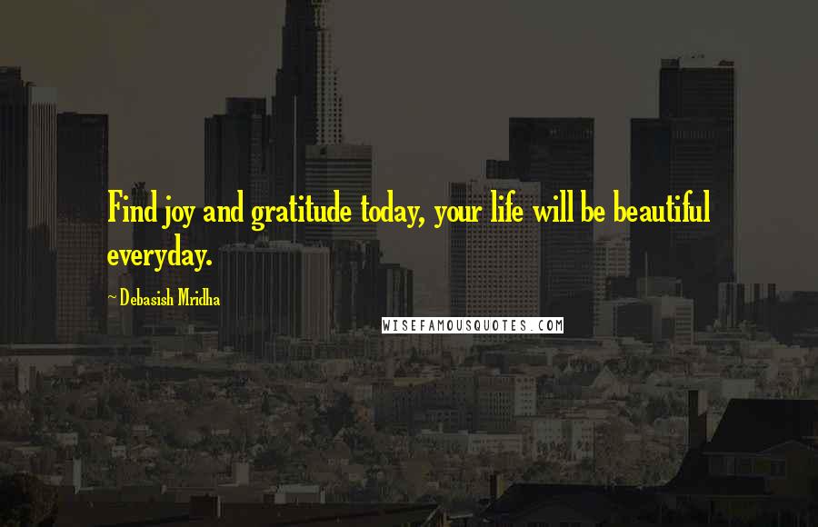 Debasish Mridha Quotes: Find joy and gratitude today, your life will be beautiful everyday.