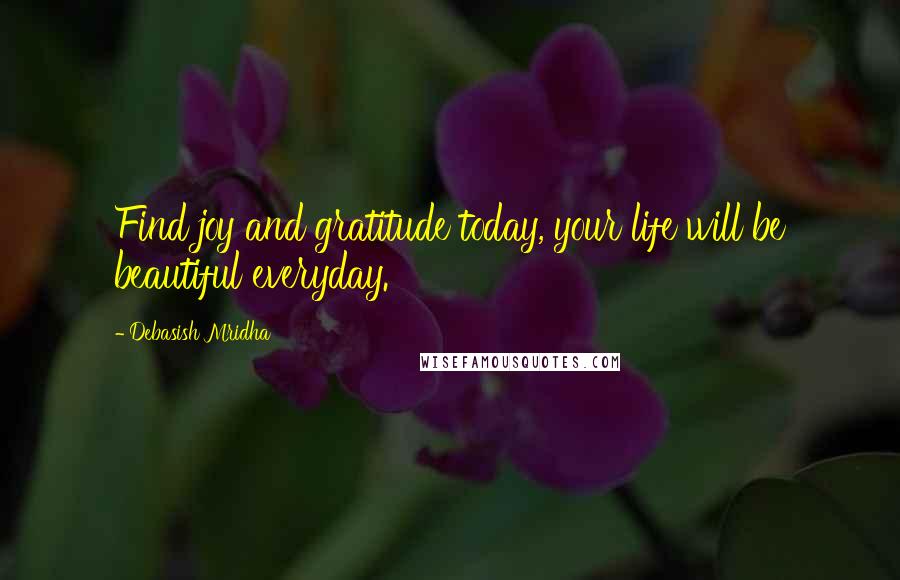 Debasish Mridha Quotes: Find joy and gratitude today, your life will be beautiful everyday.