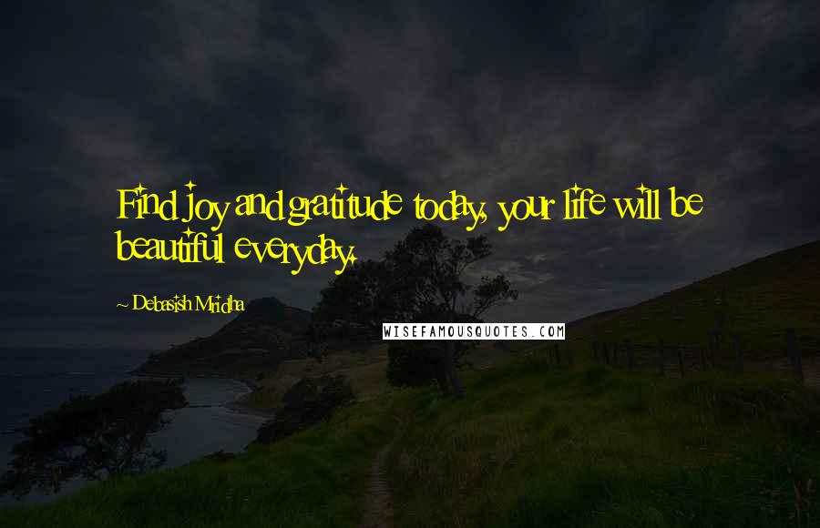 Debasish Mridha Quotes: Find joy and gratitude today, your life will be beautiful everyday.