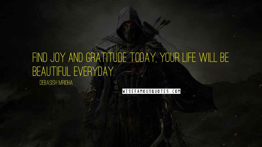 Debasish Mridha Quotes: Find joy and gratitude today, your life will be beautiful everyday.