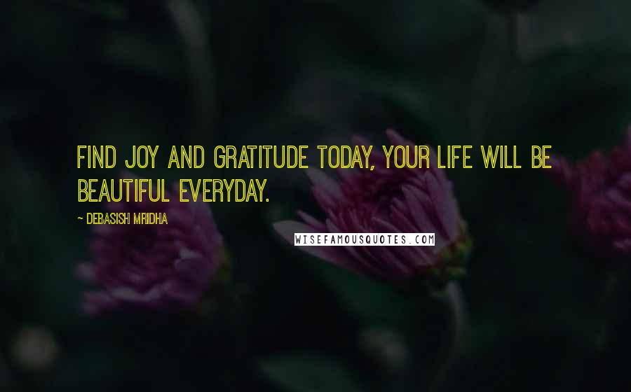 Debasish Mridha Quotes: Find joy and gratitude today, your life will be beautiful everyday.