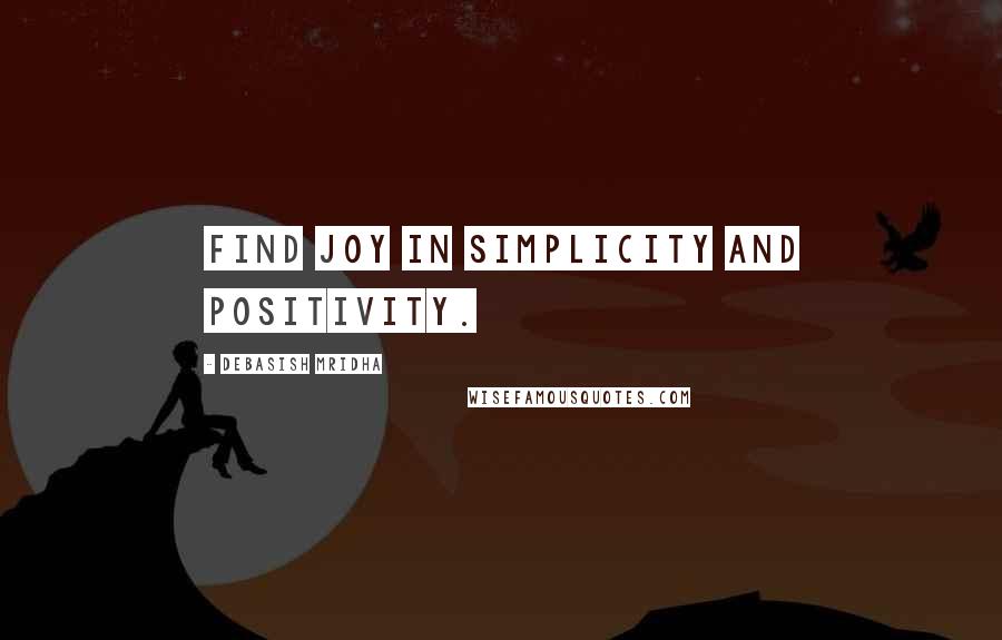 Debasish Mridha Quotes: Find joy in simplicity and positivity.