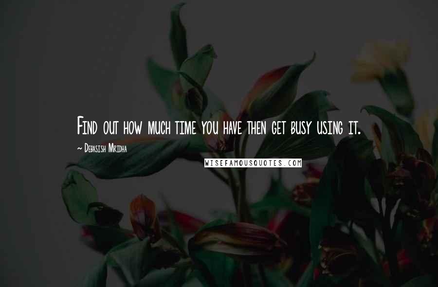 Debasish Mridha Quotes: Find out how much time you have then get busy using it.