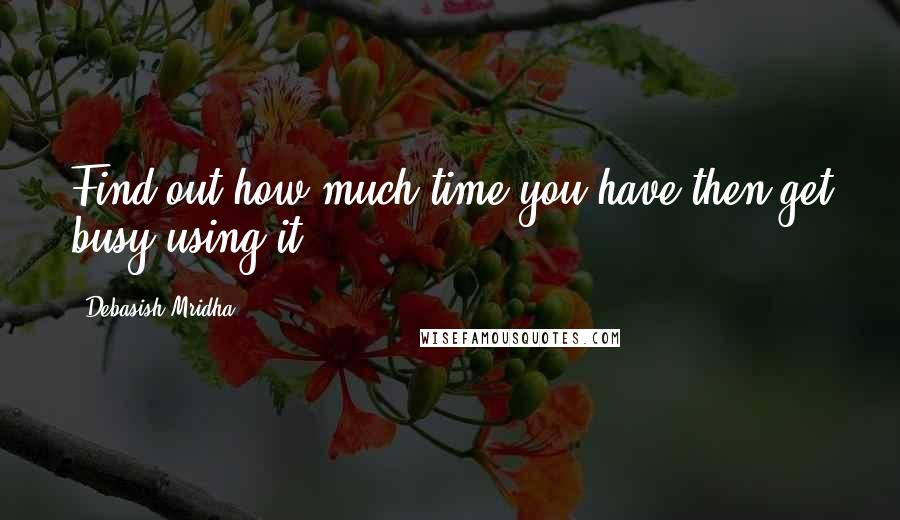 Debasish Mridha Quotes: Find out how much time you have then get busy using it.