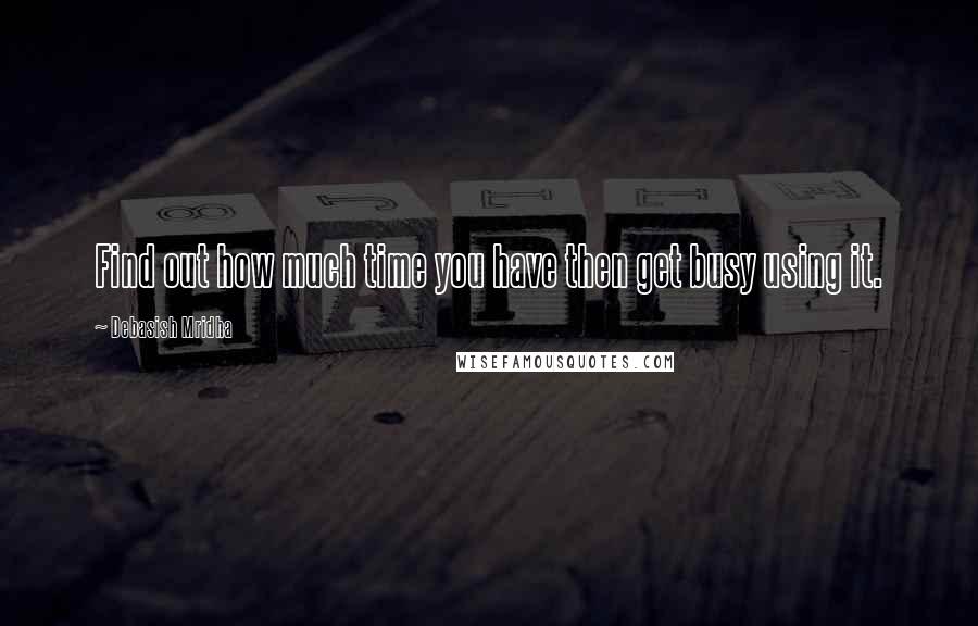 Debasish Mridha Quotes: Find out how much time you have then get busy using it.