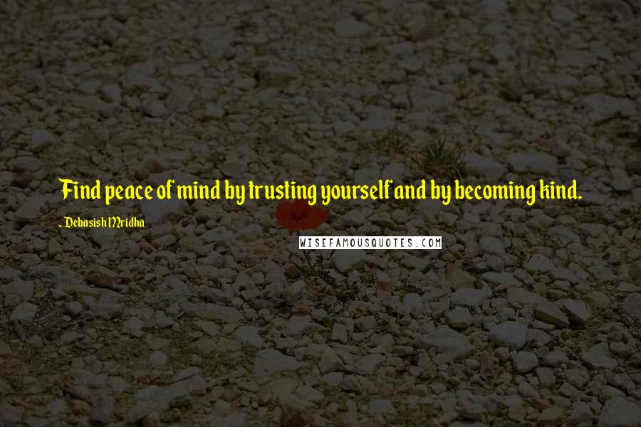 Debasish Mridha Quotes: Find peace of mind by trusting yourself and by becoming kind.