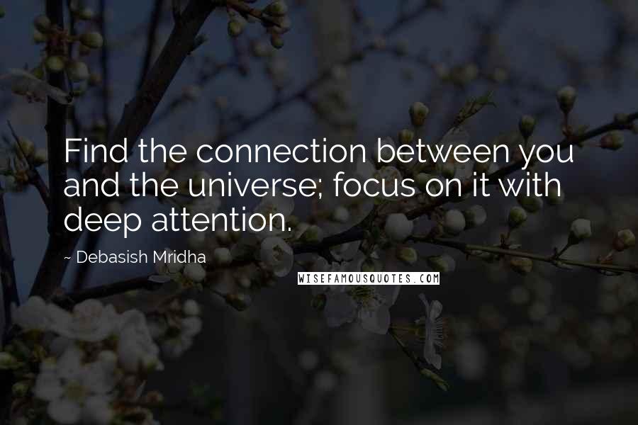 Debasish Mridha Quotes: Find the connection between you and the universe; focus on it with deep attention.