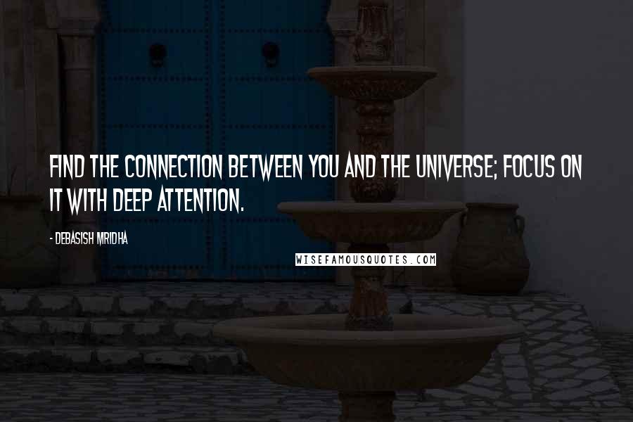 Debasish Mridha Quotes: Find the connection between you and the universe; focus on it with deep attention.