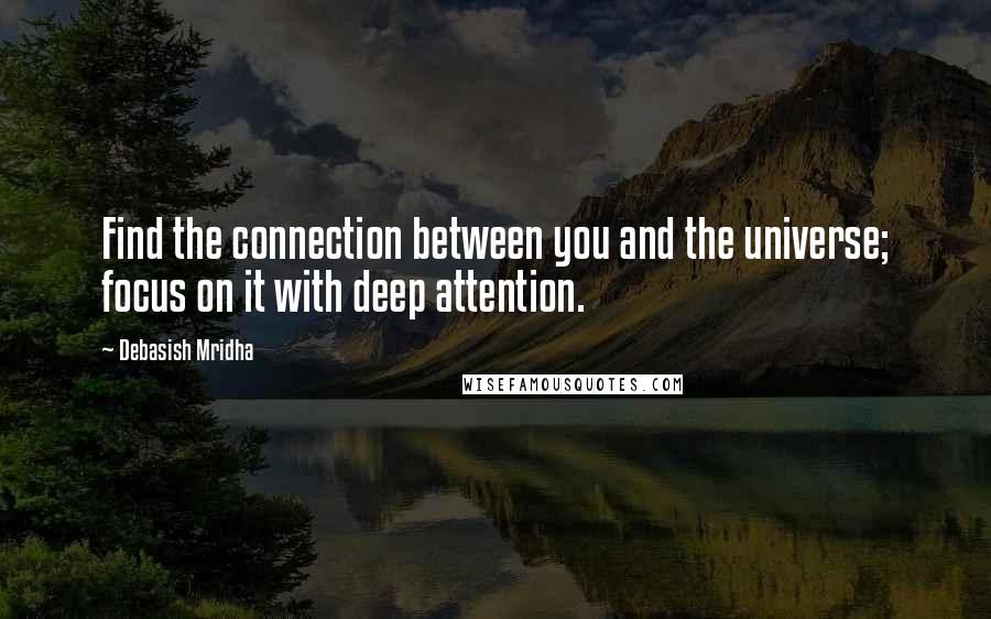 Debasish Mridha Quotes: Find the connection between you and the universe; focus on it with deep attention.