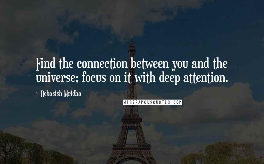 Debasish Mridha Quotes: Find the connection between you and the universe; focus on it with deep attention.