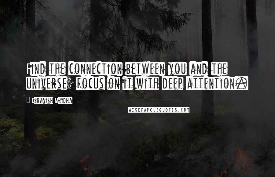 Debasish Mridha Quotes: Find the connection between you and the universe; focus on it with deep attention.