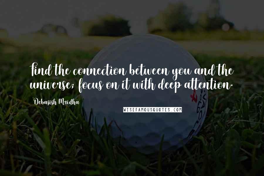 Debasish Mridha Quotes: Find the connection between you and the universe; focus on it with deep attention.