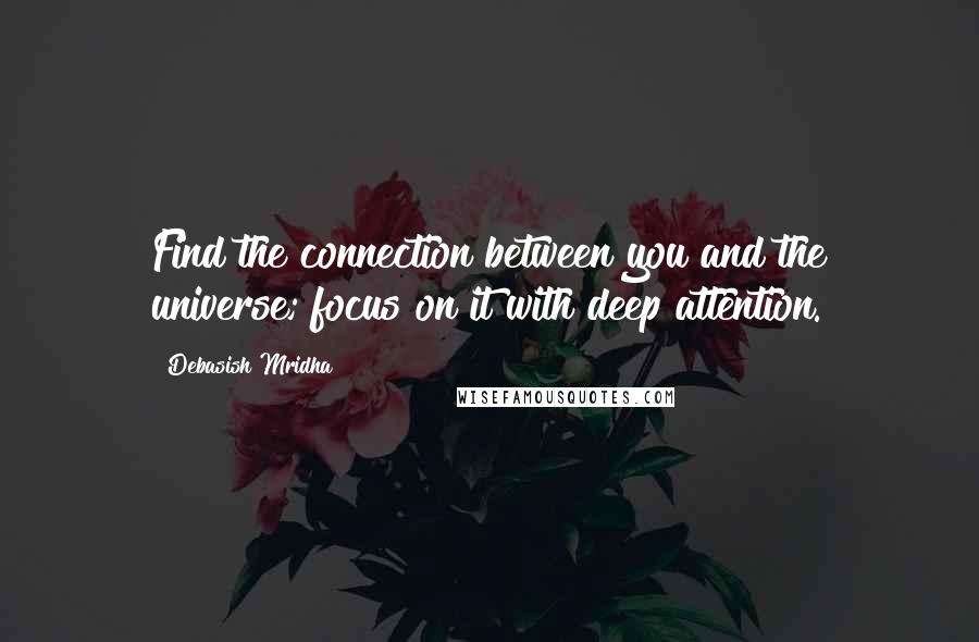 Debasish Mridha Quotes: Find the connection between you and the universe; focus on it with deep attention.