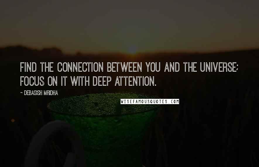 Debasish Mridha Quotes: Find the connection between you and the universe; focus on it with deep attention.