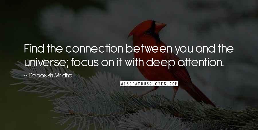 Debasish Mridha Quotes: Find the connection between you and the universe; focus on it with deep attention.