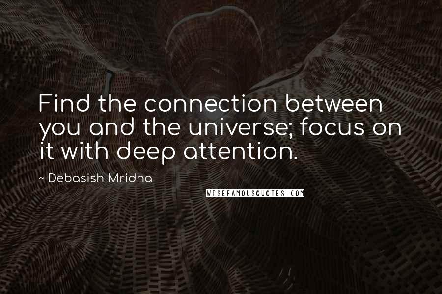 Debasish Mridha Quotes: Find the connection between you and the universe; focus on it with deep attention.