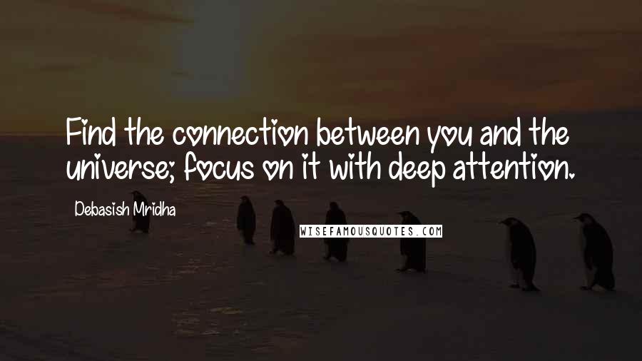 Debasish Mridha Quotes: Find the connection between you and the universe; focus on it with deep attention.