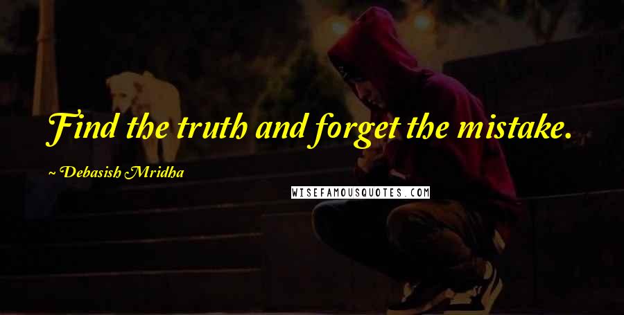 Debasish Mridha Quotes: Find the truth and forget the mistake.