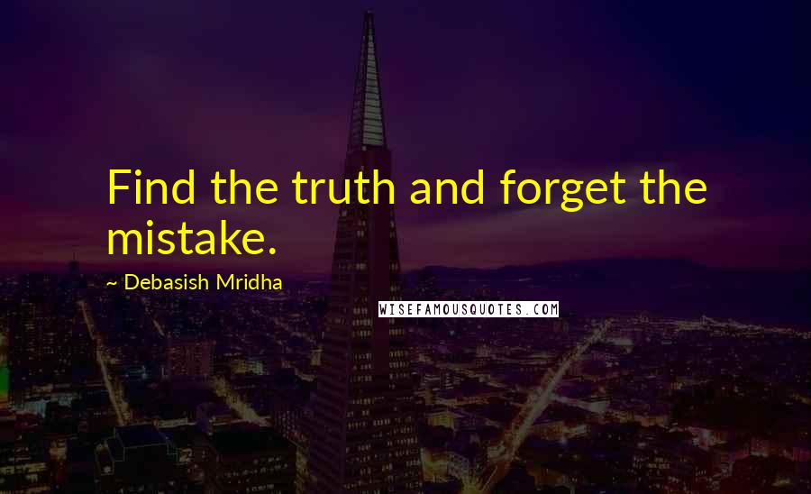 Debasish Mridha Quotes: Find the truth and forget the mistake.