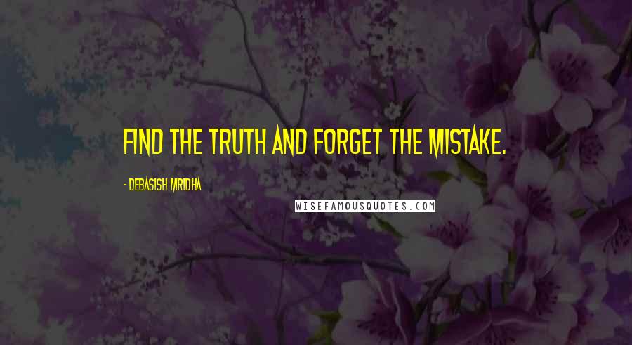 Debasish Mridha Quotes: Find the truth and forget the mistake.