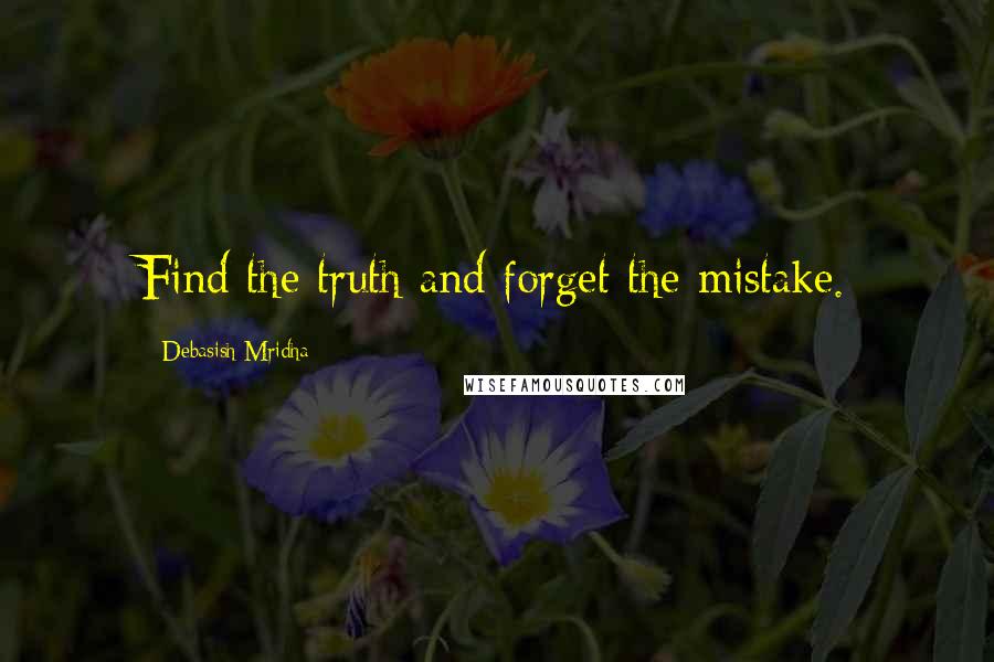 Debasish Mridha Quotes: Find the truth and forget the mistake.