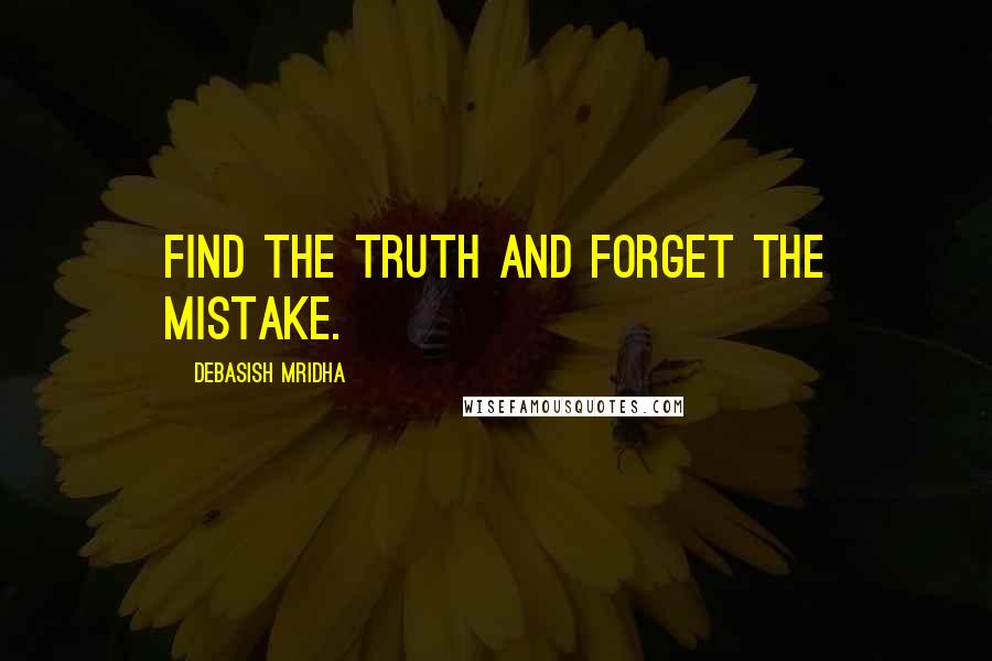 Debasish Mridha Quotes: Find the truth and forget the mistake.