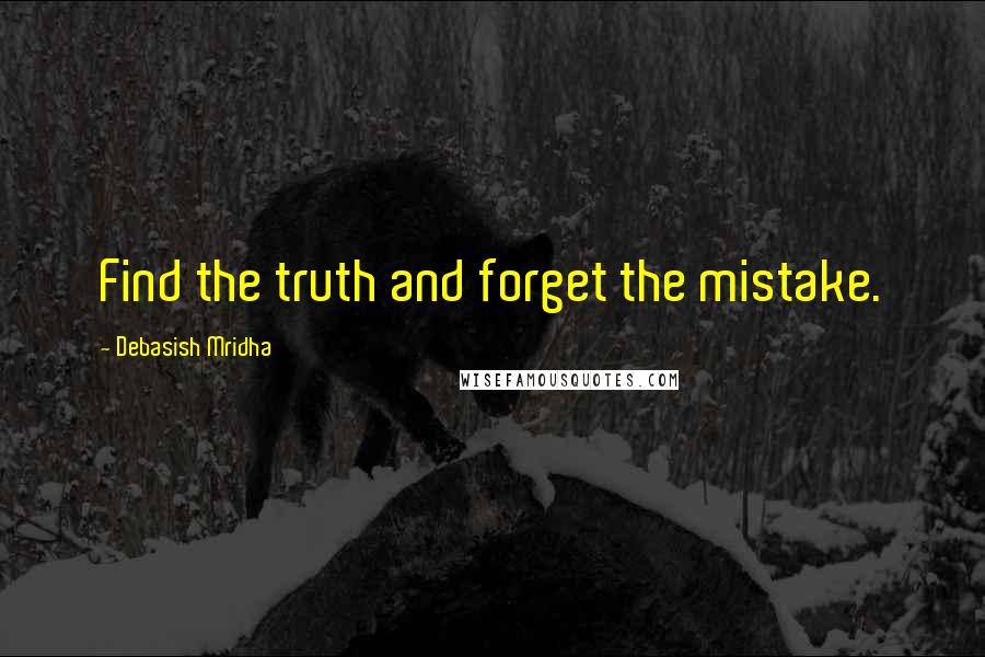 Debasish Mridha Quotes: Find the truth and forget the mistake.