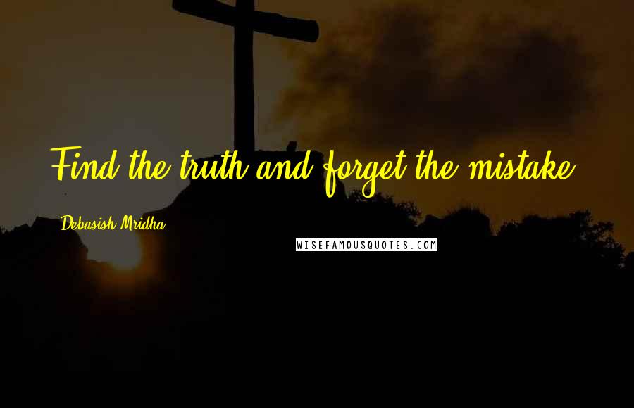 Debasish Mridha Quotes: Find the truth and forget the mistake.