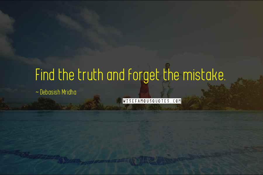 Debasish Mridha Quotes: Find the truth and forget the mistake.