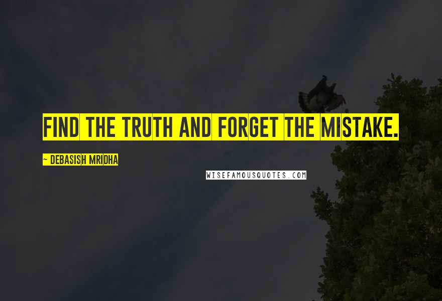 Debasish Mridha Quotes: Find the truth and forget the mistake.