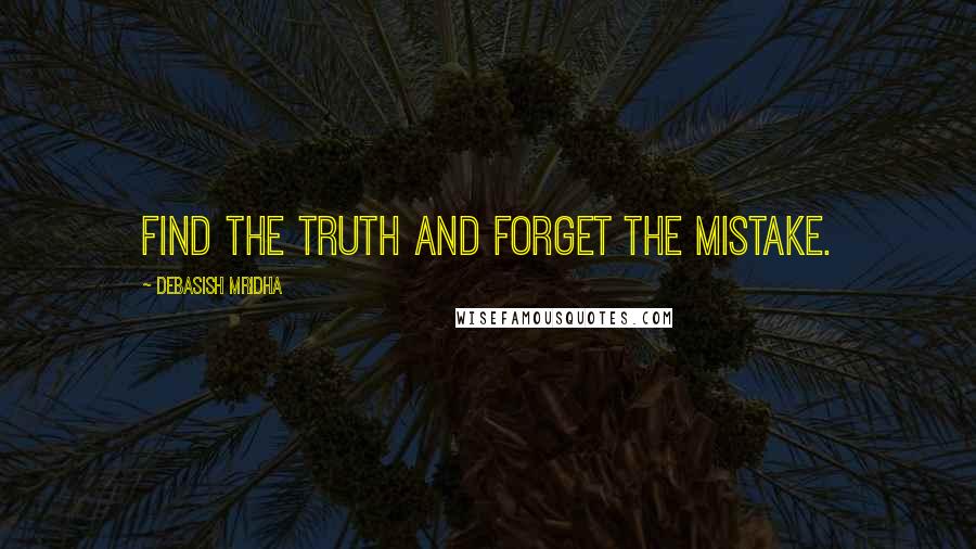 Debasish Mridha Quotes: Find the truth and forget the mistake.