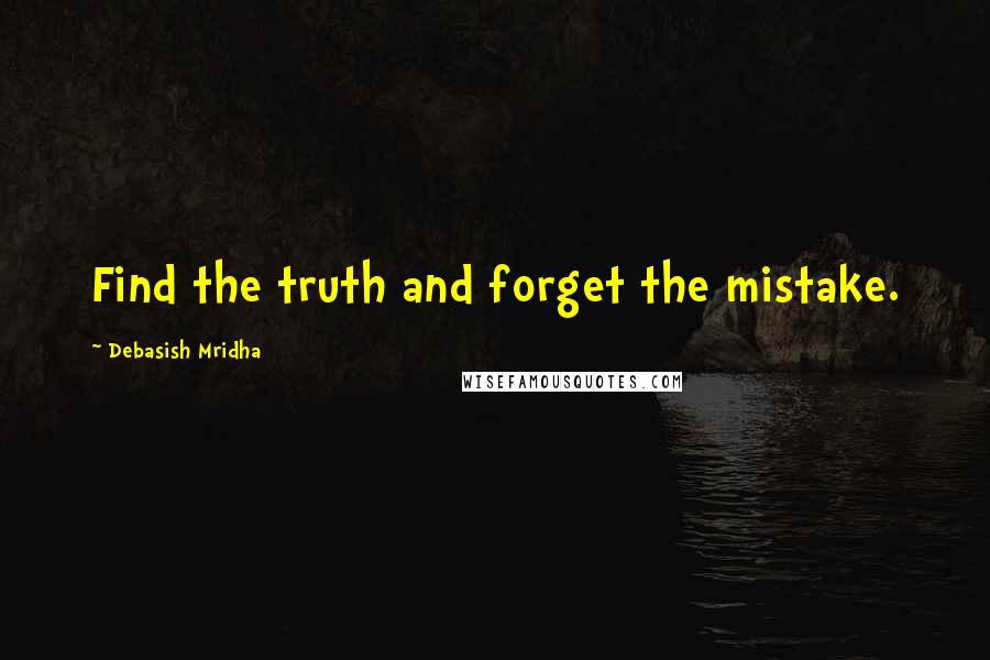 Debasish Mridha Quotes: Find the truth and forget the mistake.