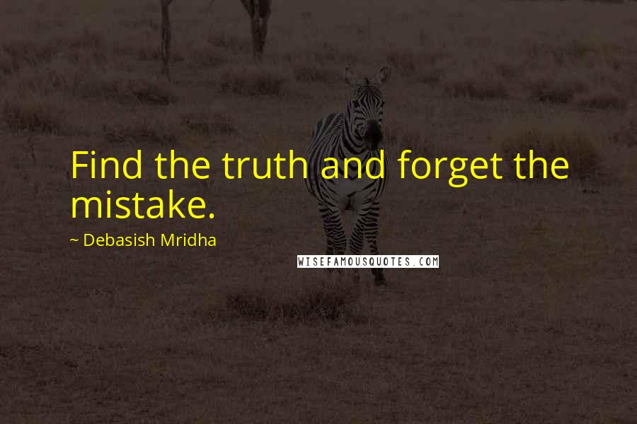 Debasish Mridha Quotes: Find the truth and forget the mistake.