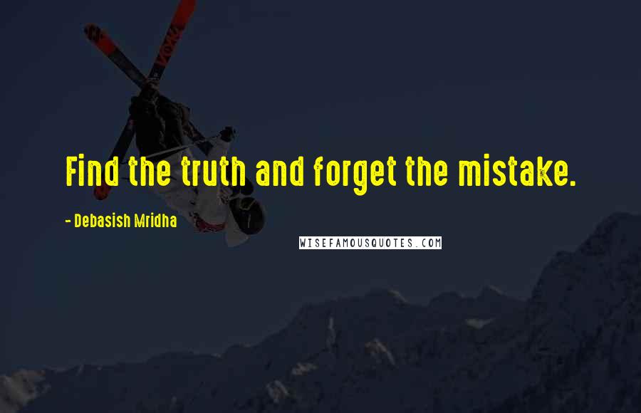 Debasish Mridha Quotes: Find the truth and forget the mistake.