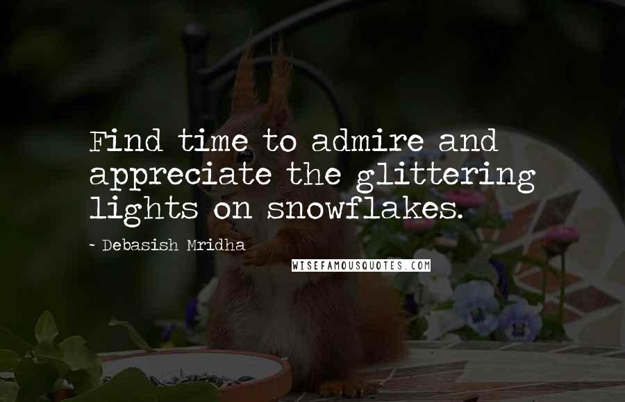 Debasish Mridha Quotes: Find time to admire and appreciate the glittering lights on snowflakes.