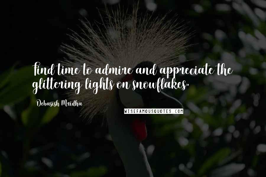 Debasish Mridha Quotes: Find time to admire and appreciate the glittering lights on snowflakes.