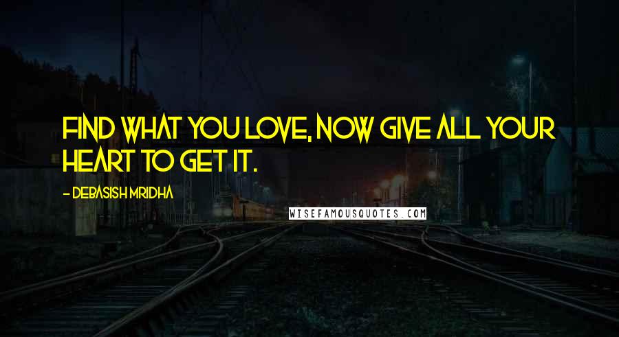 Debasish Mridha Quotes: Find what you love, now give all your heart to get it.