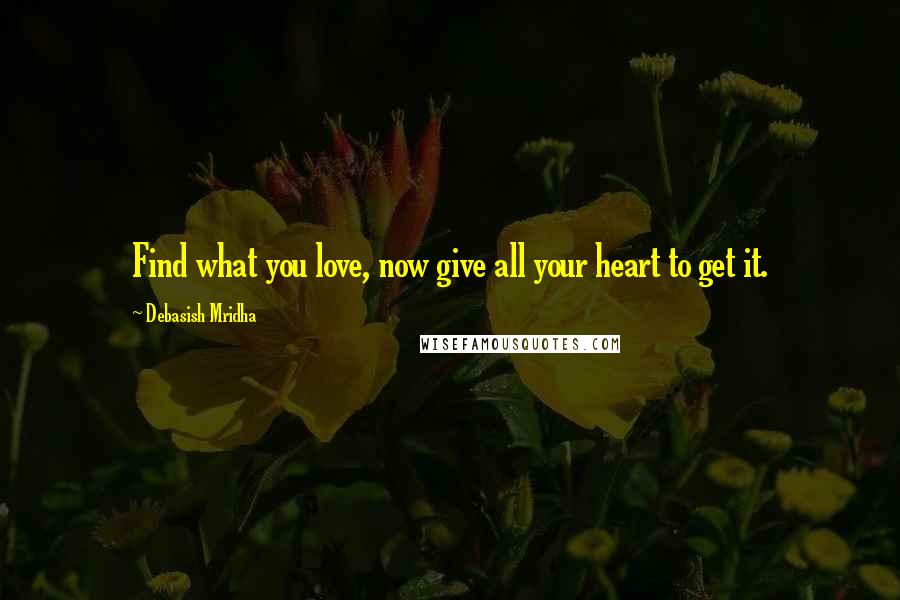 Debasish Mridha Quotes: Find what you love, now give all your heart to get it.