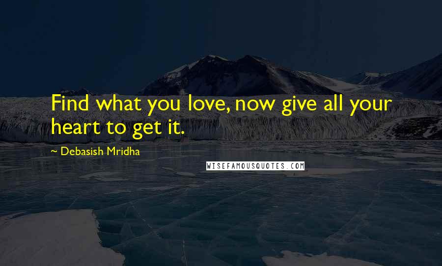 Debasish Mridha Quotes: Find what you love, now give all your heart to get it.