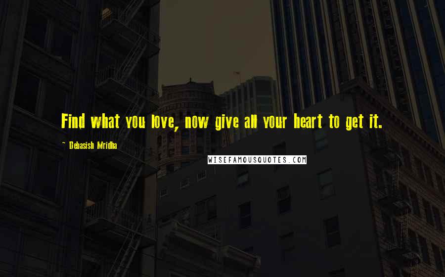 Debasish Mridha Quotes: Find what you love, now give all your heart to get it.