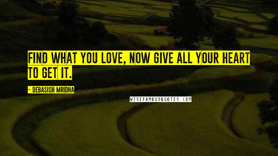 Debasish Mridha Quotes: Find what you love, now give all your heart to get it.