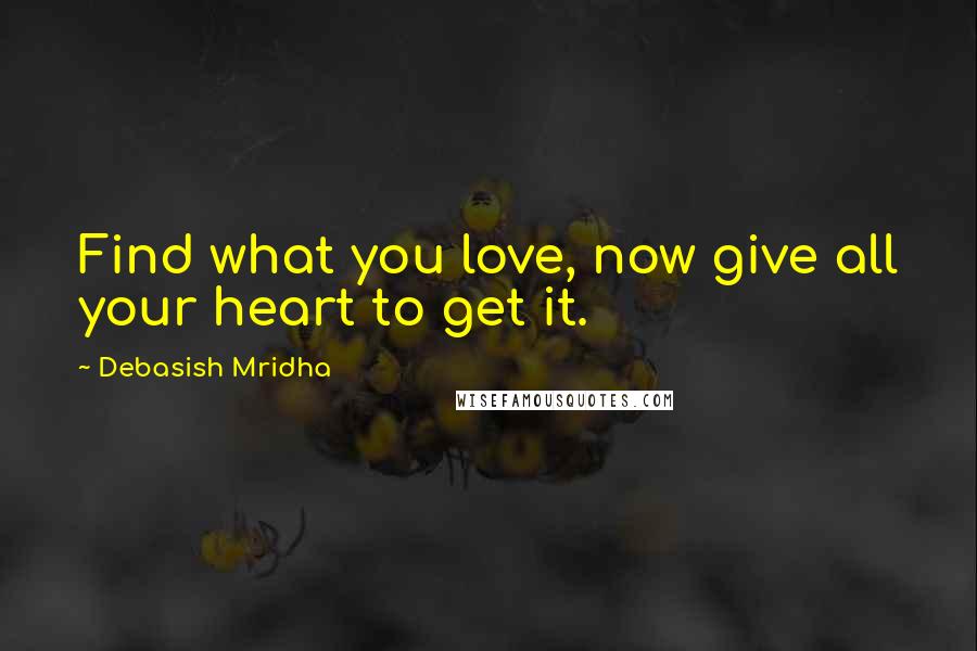 Debasish Mridha Quotes: Find what you love, now give all your heart to get it.