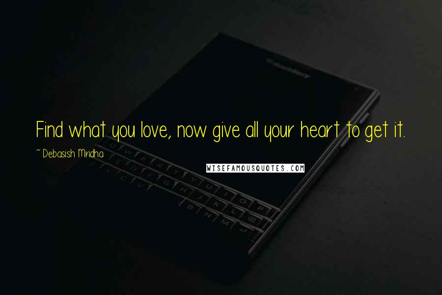 Debasish Mridha Quotes: Find what you love, now give all your heart to get it.