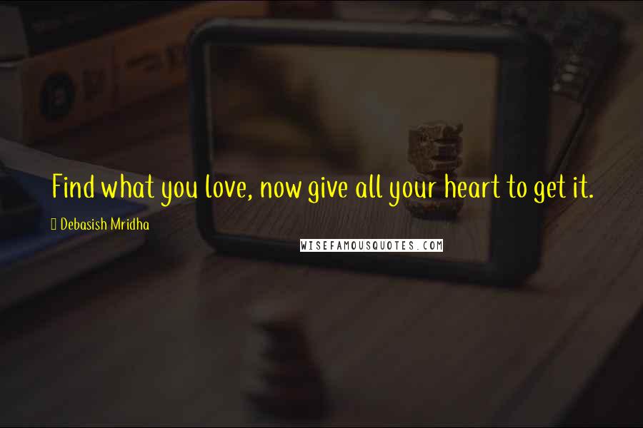 Debasish Mridha Quotes: Find what you love, now give all your heart to get it.