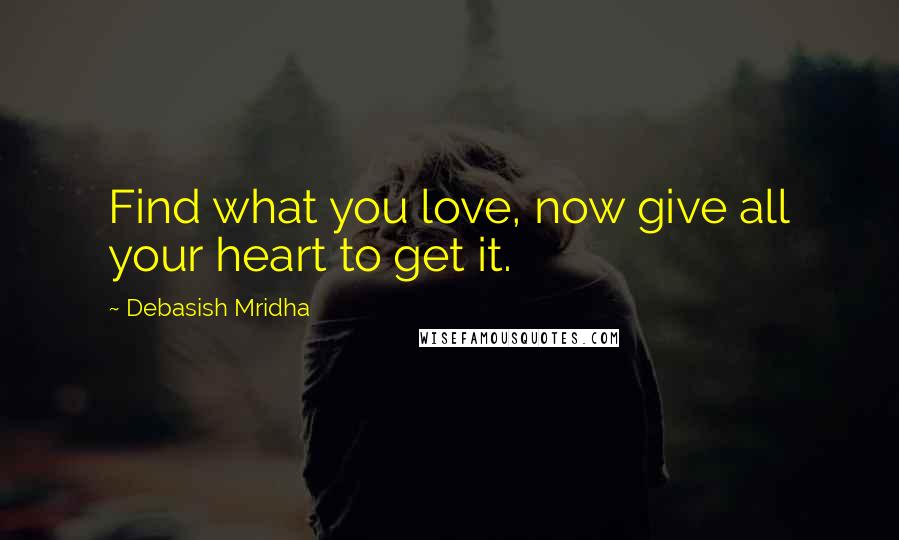 Debasish Mridha Quotes: Find what you love, now give all your heart to get it.